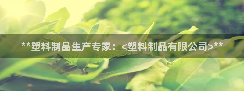 太阳集团网站视频：**塑料制品生产专家：<塑料制品有限公司>