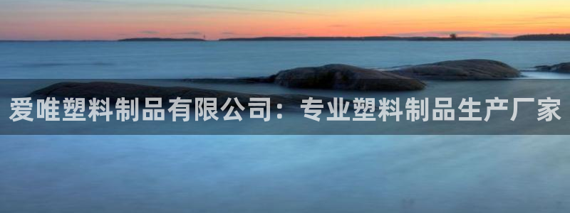 太阳集团娱乐官方网站入口：爱唯塑料制品有限公司：专业塑料制品