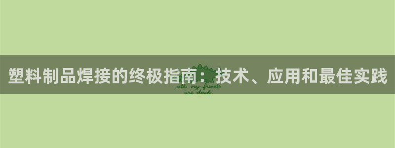 太阳老板是谁：塑料制品焊接的终极指南：技术、应用和最佳实践