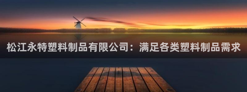 太阳集团网站入口官网：松江永特塑料制品有限公司：满足各类塑料