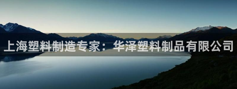 太阳集团总裁：上海塑料制造专家：华泽塑料制品有限公司
