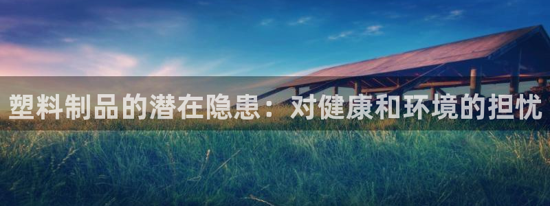 古天乐只有太阳能黑他：塑料制品的潜在隐患：对健康和环境的担忧