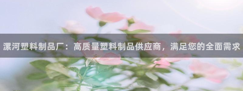 太阳集团游戏软件：漯河塑料制品厂：高质量塑料制品供应商，满足