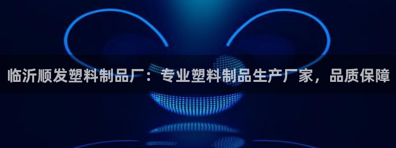 太阳集团电子游戏登录：临沂顺发塑料制品厂：专业塑料制品生产厂
