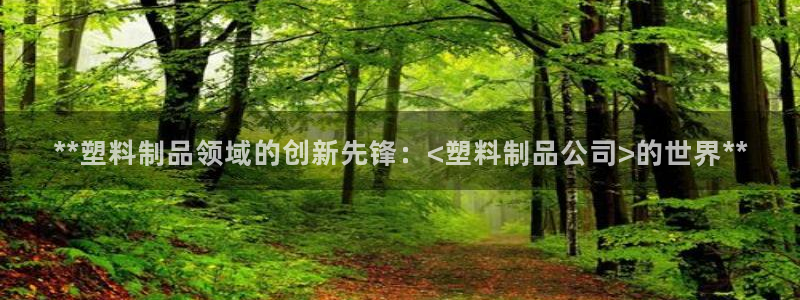 太阳集团电子游戏老板：**塑料制品领域的创新先锋：<塑料制品