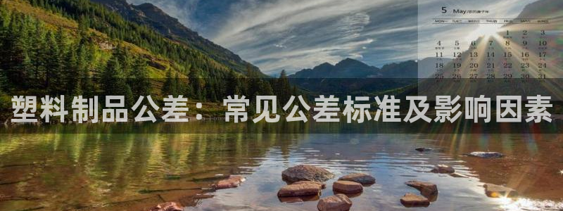 太阳集团首页：塑料制品公差：常见公差标准及影响因素