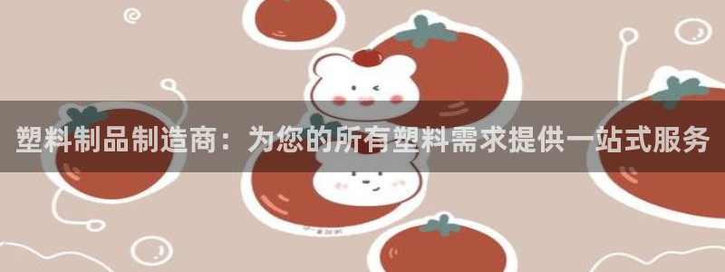 太阳app怎么下载：塑料制品制造商：为您的所有塑料需求提供一