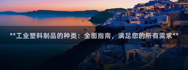 ag太阳集团：**工业塑料制品的种类：全面指南，满足您的所有