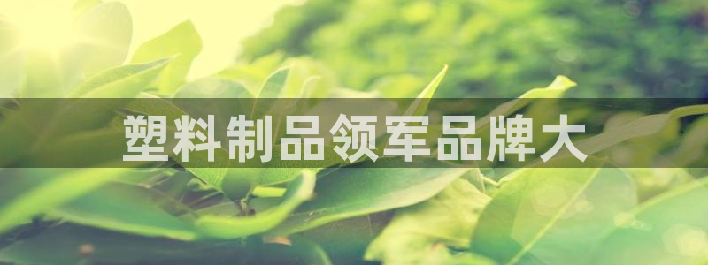 古天乐和太阳集团什么关系：塑料制品领军品牌大