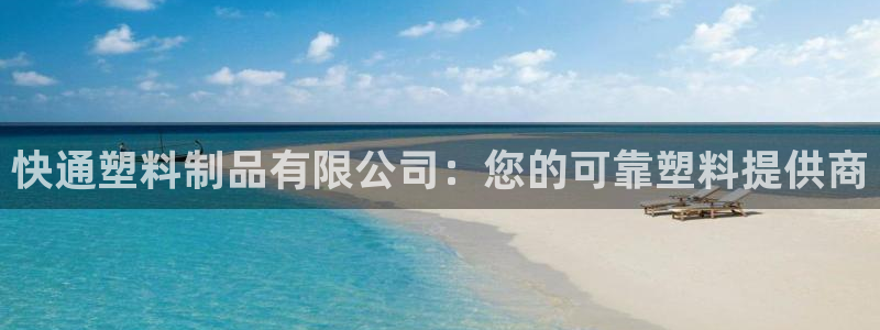 太阳国际娱乐古天乐：快通塑料制品有限公司：您的可靠塑料提供商